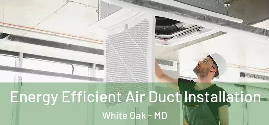  Energy Efficient Air Duct Installation White Oak - MD
