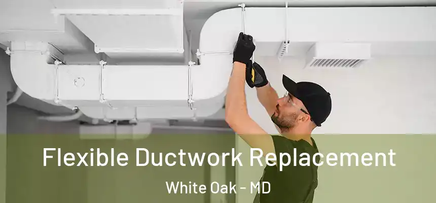  Flexible Ductwork Replacement White Oak - MD